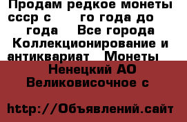 Продам редкое монеты ссср с 1901 го года до1992 года  - Все города Коллекционирование и антиквариат » Монеты   . Ненецкий АО,Великовисочное с.